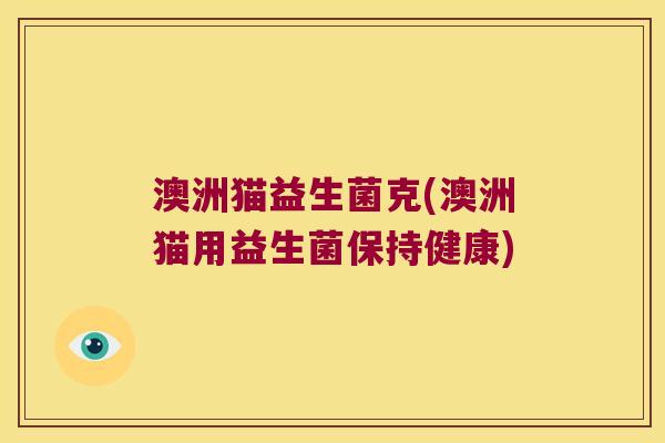 澳洲猫益生菌克(澳洲猫用益生菌保持健康)