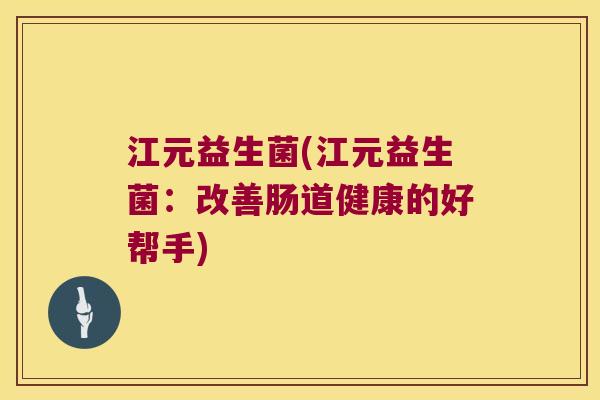 江元益生菌(江元益生菌：改善肠道健康的好帮手)