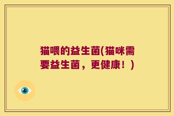 猫喂的益生菌(猫咪需要益生菌，更健康！)
