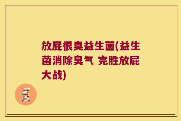 放屁很臭益生菌(益生菌消除臭气 完胜放屁大战)