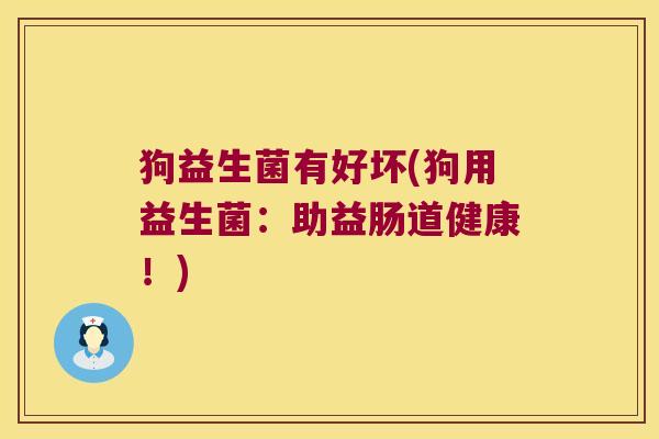 狗益生菌有好坏(狗用益生菌：助益肠道健康！)