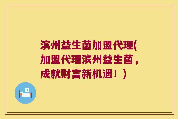 滨州益生菌加盟代理(加盟代理滨州益生菌，成就财富新机遇！)