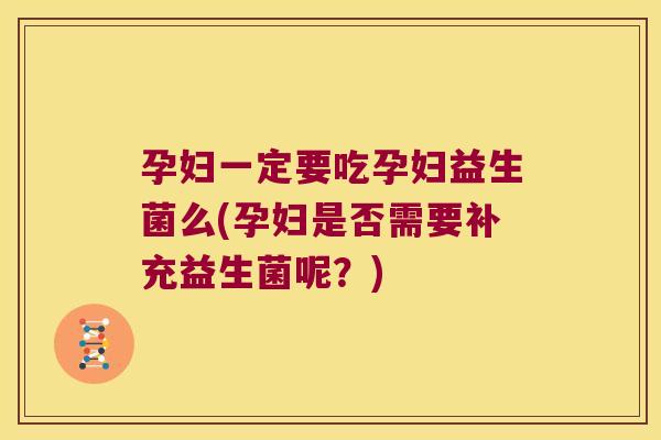 孕妇一定要吃孕妇益生菌么(孕妇是否需要补充益生菌呢?) 孕妇一定要吃孕妇益生菌么(孕妇是否需要补充益生菌呢?)