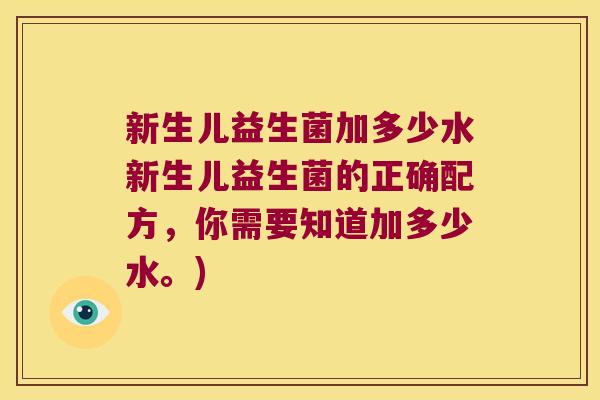 新生儿益生菌加多少水新生儿益生菌的正确配方，你需要知道加多少水。)
