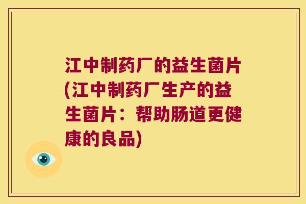 江中制药厂的益生菌片(江中制药厂生产的益生菌片：帮助肠道更健康的良品)