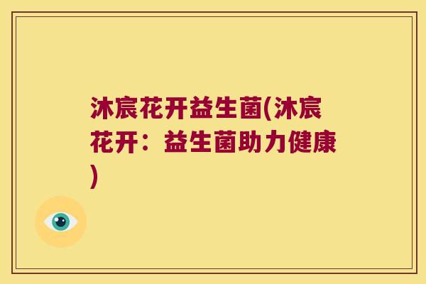 沐宸花开益生菌(沐宸花开：益生菌助力健康)