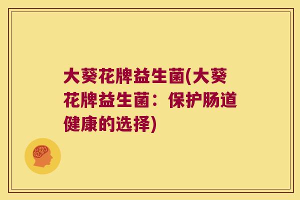 大葵花牌益生菌(大葵花牌益生菌：保护肠道健康的选择)