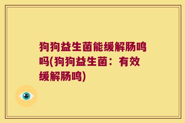 狗狗益生菌能缓解肠鸣吗(狗狗益生菌：有效缓解肠鸣)
