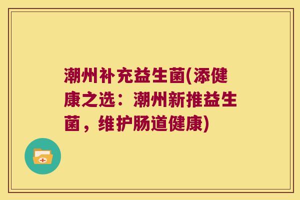 潮州补充益生菌(添健康之选:潮州新推益生菌,维护肠道健康) 潮州补充益生菌(添健康之选:潮州新推益生菌,维护肠道健康)