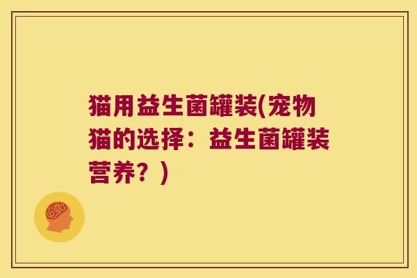 猫用益生菌罐装(宠物猫的选择:益生菌罐装营养?) 猫用益生菌罐装(宠物猫的选择:益生菌罐装营养?)