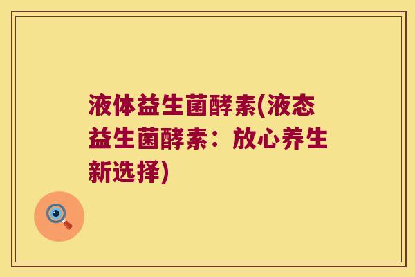 液体益生菌酵素(液态益生菌酵素：放心养生新选择)