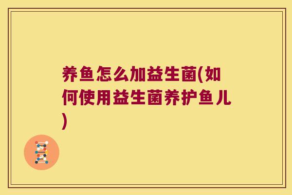 养鱼怎么加益生菌(如何使用益生菌养护鱼儿)