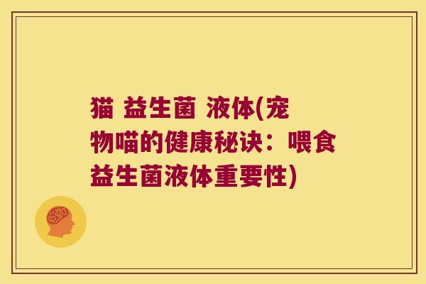 猫 益生菌 液体(宠物喵的健康秘诀:喂食益生菌液体重要性) 猫 益生菌 液体(宠物喵的健康秘诀:喂食益生菌液体重要性)