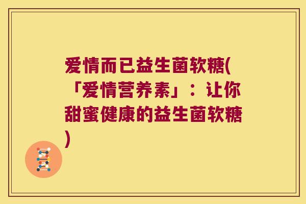 爱情而已益生菌软糖(「爱情营养素」：让你甜蜜健康的益生菌软糖)