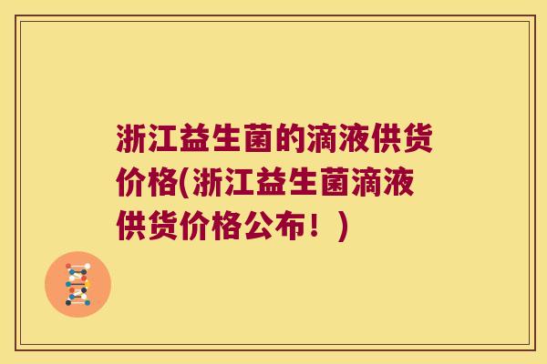 浙江益生菌的滴液供货价格(浙江益生菌滴液供货价格公布！)