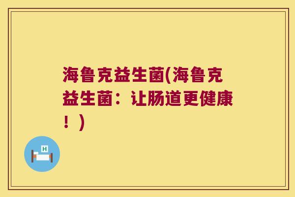 海鲁克益生菌(海鲁克益生菌：让肠道更健康！)