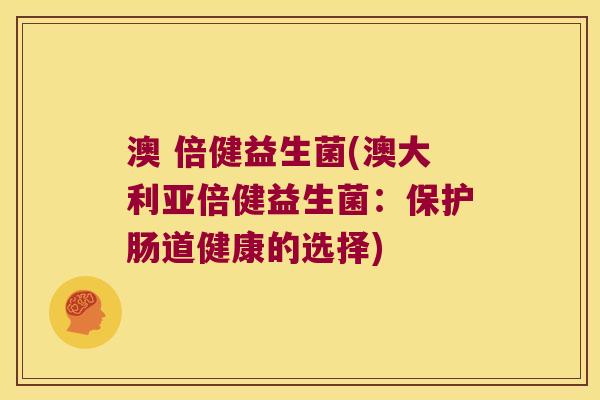 澳 倍健益生菌(澳大利亚倍健益生菌：保护肠道健康的选择)