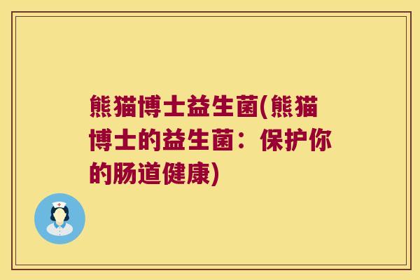 熊猫博士益生菌(熊猫博士的益生菌:保护你的肠道健康) 熊猫博士益生菌(熊猫博士的益生菌:保护你的肠道健康)
