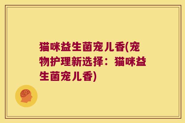 猫咪益生菌宠儿香(宠物护理新选择：猫咪益生菌宠儿香)