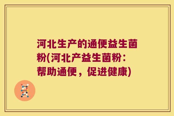 河北生产的通便益生菌粉(河北产益生菌粉：帮助通便，促进健康)