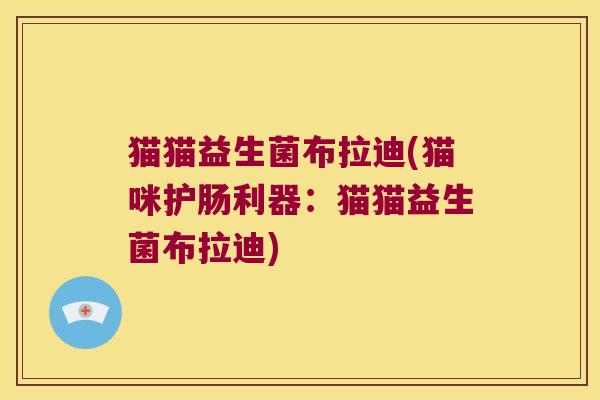 猫猫益生菌布拉迪(猫咪护肠利器：猫猫益生菌布拉迪)