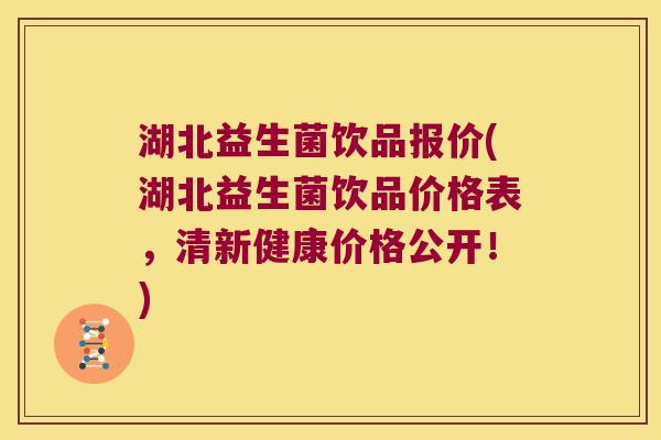 湖北益生菌饮品报价(湖北益生菌饮品价格表，清新健康价格公开！)