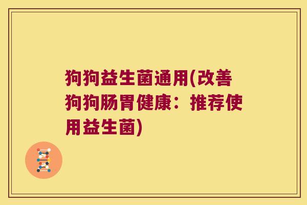 狗狗益生菌通用(改善狗狗肠胃健康:推荐使用益生菌) 狗狗益生菌通用(改善狗狗肠胃健康:推荐使用益生菌)