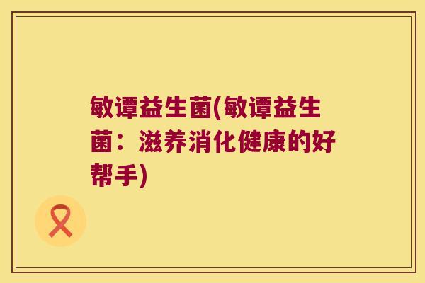 敏谭益生菌(敏谭益生菌：滋养消化健康的好帮手)