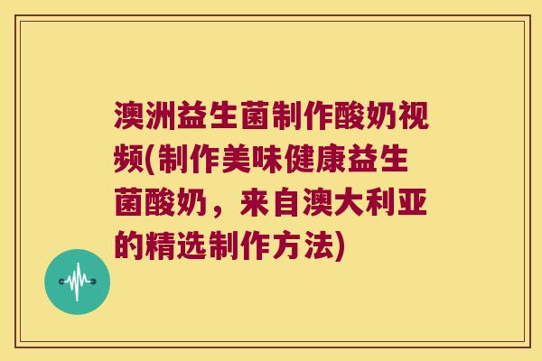 澳洲益生菌制作酸奶视频(制作美味健康益生菌酸奶,来自澳大利亚的精选制作方法) 澳洲益生菌制作酸奶视频(制作美味健康益生菌酸奶,来自澳大利亚的精选制作方法)