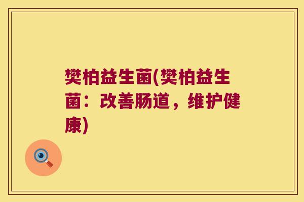樊柏益生菌(樊柏益生菌:改善肠道,维护健康) 樊柏益生菌(樊柏益生菌:改善肠道,维护健康)