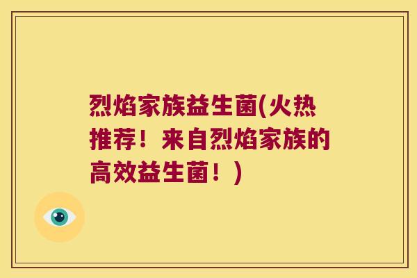 烈焰家族益生菌(火热推荐！来自烈焰家族的高效益生菌！)