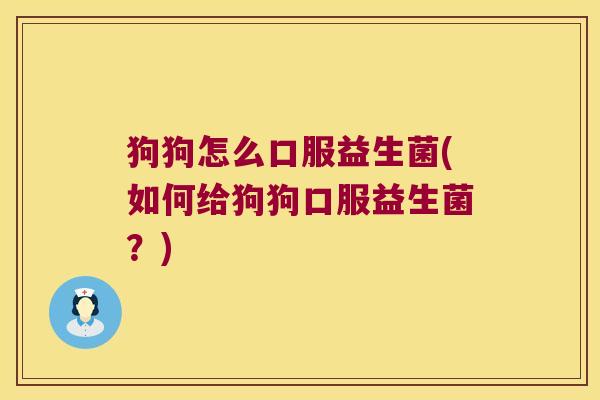 狗狗怎么口服益生菌(如何给狗狗口服益生菌？)