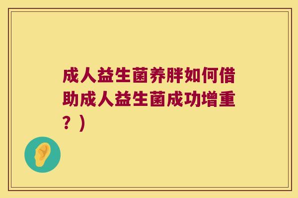 成人益生菌养胖如何借助成人益生菌成功增重？)