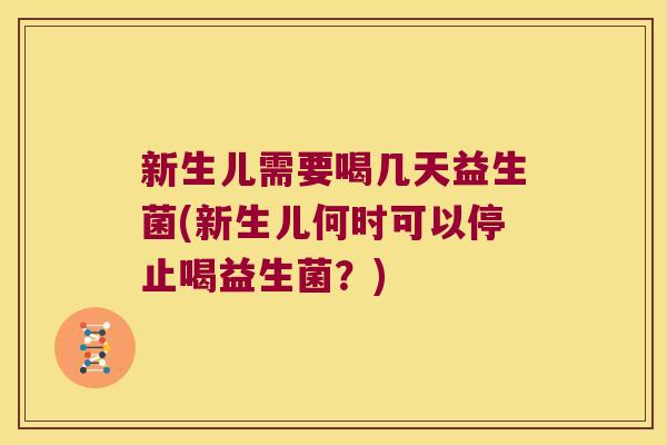 新生儿需要喝几天益生菌(新生儿何时可以停止喝益生菌？)