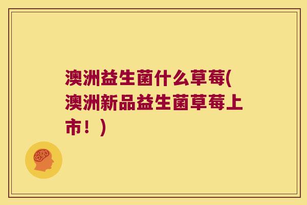 澳洲益生菌什么草莓(澳洲新品益生菌草莓上市！)