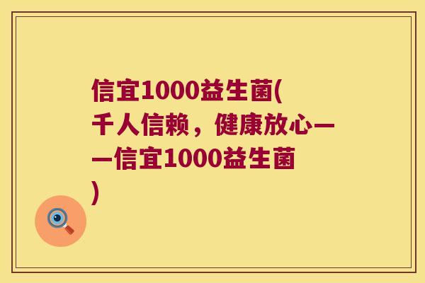 信宜1000益生菌(千人信赖,健康放心——信宜1000益生菌) 信宜1000益生菌(千人信赖,健康放心——信宜1000益生菌)