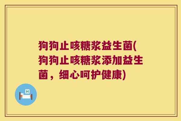 狗狗止咳糖浆益生菌(狗狗止咳糖浆添加益生菌，细心呵护健康)