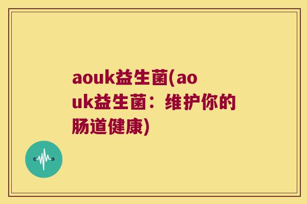 aouk益生菌(aouk益生菌：维护你的肠道健康)