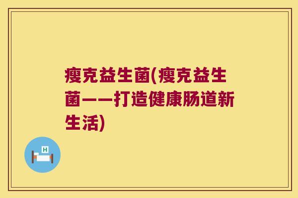 瘦克益生菌(瘦克益生菌——打造健康肠道新生活)