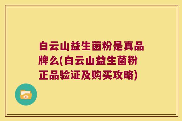 白云山益生菌粉是真品牌么(白云山益生菌粉正品验证及购买攻略)
