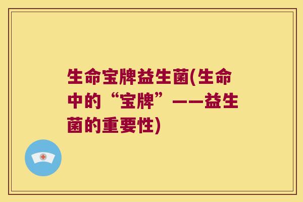 生命宝牌益生菌(生命中的“宝牌”——益生菌的重要性)
