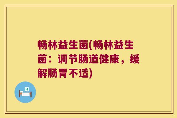 畅林益生菌(畅林益生菌：调节肠道健康，缓解肠胃不适)