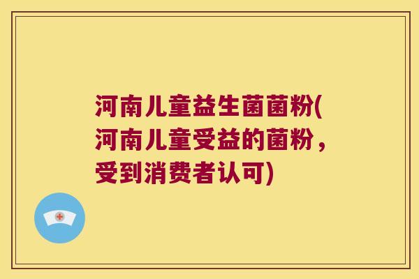 河南儿童益生菌菌粉(河南儿童受益的菌粉，受到消费者认可)