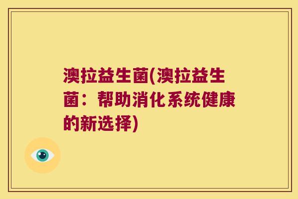 澳拉益生菌(澳拉益生菌：帮助消化系统健康的新选择)