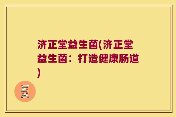 济正堂益生菌(济正堂益生菌：打造健康肠道)