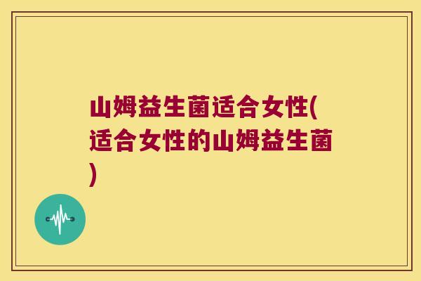 山姆益生菌适合女性(适合女性的山姆益生菌)