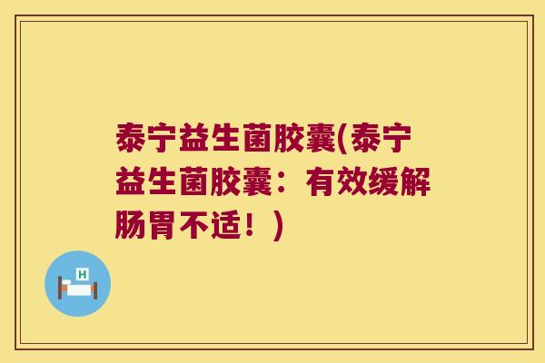 泰宁益生菌胶囊(泰宁益生菌胶囊：有效缓解肠胃不适！)