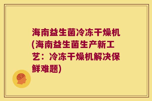 海南益生菌冷冻干燥机(海南益生菌生产新工艺：冷冻干燥机解决保鲜难题)