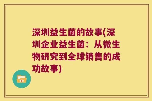 深圳益生菌的故事(深圳企业益生菌:从微生物研究到全球销售的成功故事) 深圳益生菌的故事(深圳企业益生菌:从微生物研究到全球销售的成功故事)