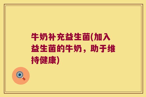 牛奶补充益生菌(加入益生菌的牛奶,助于维持健康) 牛奶补充益生菌(加入益生菌的牛奶,助于维持健康)